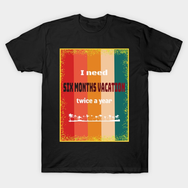 I Need Six Months Vacation Twice A Year T-Shirt by fantastic-designs